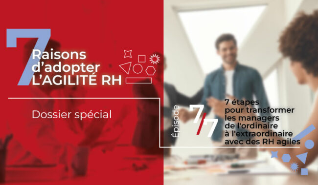 7 étapes pour transformer les managers de l'ordinaire a l'extraordinaire avec des RH agiles