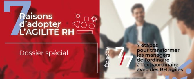 7 étapes pour faire passer les managers d’ordinaires à extraordinaires grâce aux RH agiles